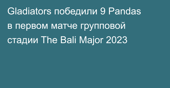 Gladiators победили 9 Pandas в первом матче групповой стадии The Bali Major 2023