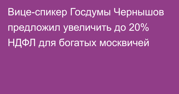 Вице-спикер Госдумы Чернышов предложил увеличить до 20% НДФЛ для богатых москвичей