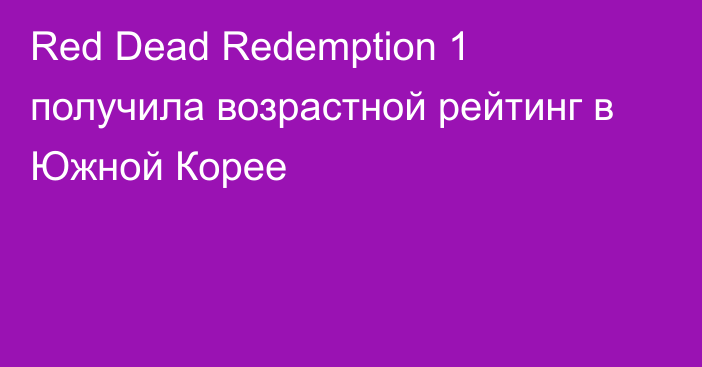 Red Dead Redemption 1 получила возрастной рейтинг в Южной Корее