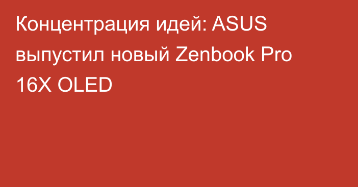 Концентрация идей: ASUS выпустил новый Zenbook Pro 16X OLED