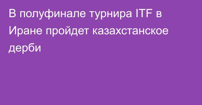 В полуфинале турнира ITF в Иране пройдет казахстанское дерби