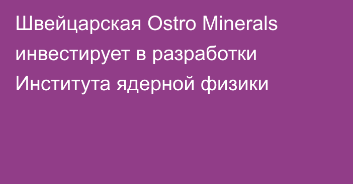 Швейцарская Ostro Minerals инвестирует в разработки Института ядерной физики