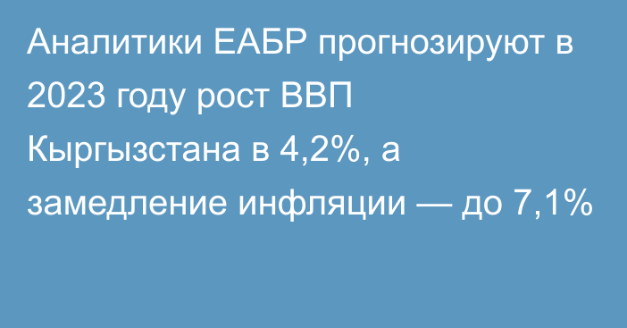 Аналитики ЕАБР прогнозируют в 2023 году рост ВВП Кыргызстана в 4,2%, а замедление инфляции — до 7,1%