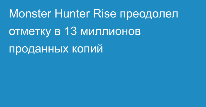 Monster Hunter Rise преодолел отметку в 13 миллионов проданных копий