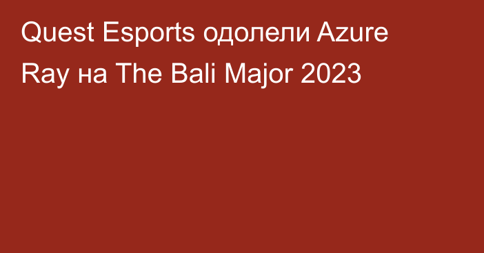 Quest Esports одолели Azure Ray на The Bali Major 2023