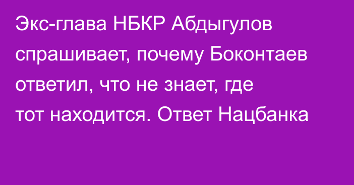 Экс-глава НБКР Абдыгулов спрашивает, почему Боконтаев ответил, что не знает, где тот находится. Ответ Нацбанка