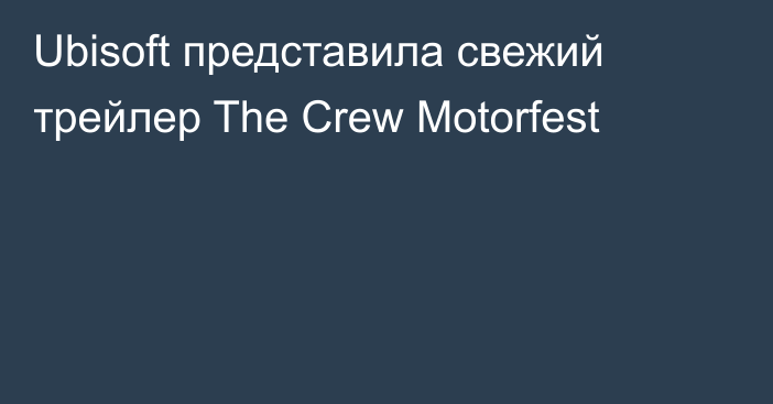 Ubisoft представила свежий трейлер The Crew Motorfest