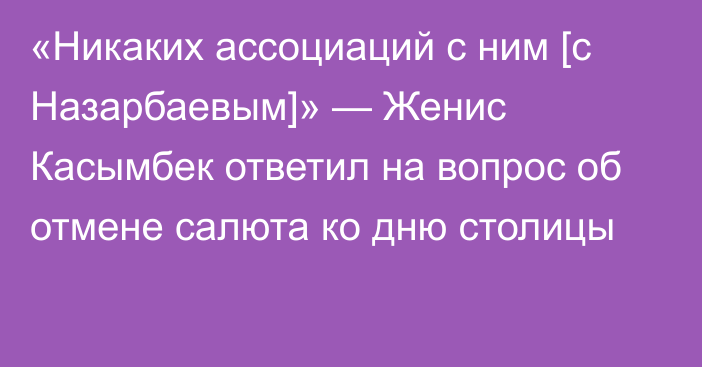 «Никаких ассоциаций с ним [с Назарбаевым]» — Женис Касымбек ответил на вопрос об отмене салюта ко дню столицы