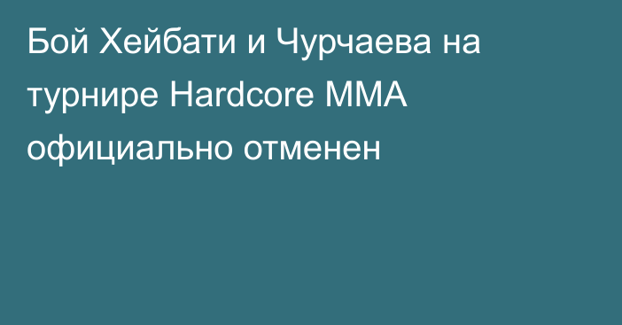 Бой Хейбати и Чурчаева на турнире Hardcore MMA официально отменен