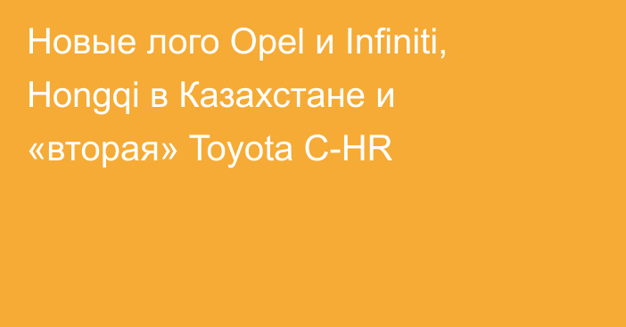 Новые лого Opel и Infiniti, Hongqi в Казахстане и «вторая» Toyota C-HR
