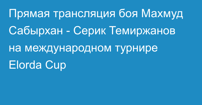 Прямая трансляция боя Махмуд Сабырхан - Серик Темиржанов на международном турнире Elorda Cup