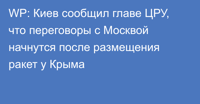 WP: Киев сообщил главе ЦРУ, что переговоры с Москвой начнутся после размещения ракет у Крыма