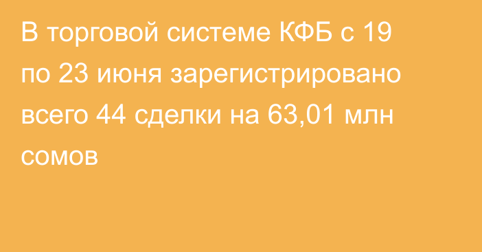 В торговой системе КФБ с 19 по 23 июня зарегистрировано всего 44 сделки на 63,01 млн сомов