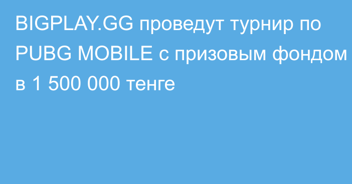 BIGPLAY.GG проведут турнир по PUBG MOBILE с призовым фондом в 1 500 000 тенге