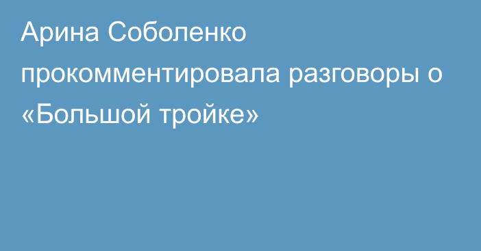 Арина Соболенко прокомментировала разговоры о «Большой тройке»