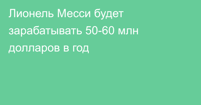 Лионель Месси будет зарабатывать 50-60 млн долларов в год