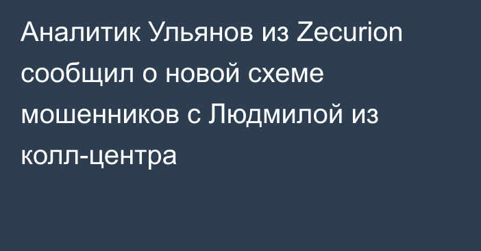 Аналитик Ульянов из Zecurion сообщил о новой схеме мошенников с Людмилой из колл-центра