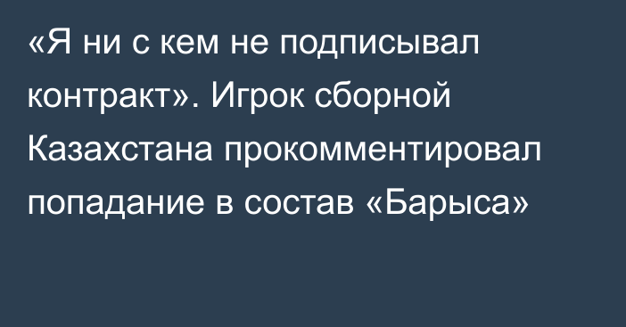 «Я ни с кем не подписывал контракт». Игрок сборной Казахстана прокомментировал попадание в состав «Барыса»