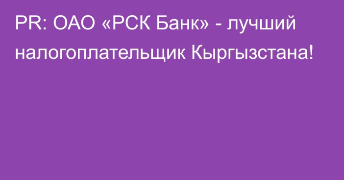 PR: ОАО «РСК Банк» - лучший налогоплательщик Кыргызстана!