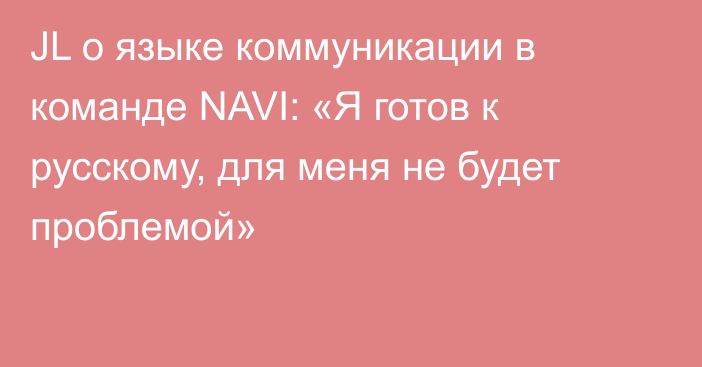 JL о языке коммуникации в команде NAVI: «Я готов к русскому, для меня не будет проблемой»