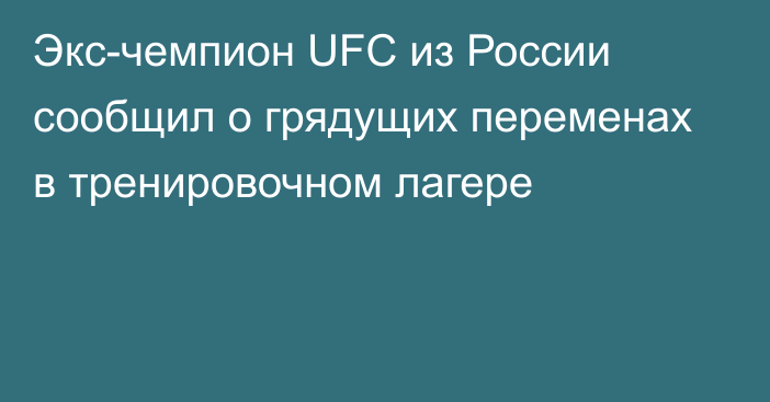 Экс-чемпион UFC из России сообщил о грядущих переменах в тренировочном лагере