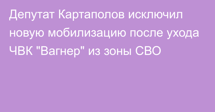 Депутат Картаполов исключил новую мобилизацию после ухода ЧВК 
