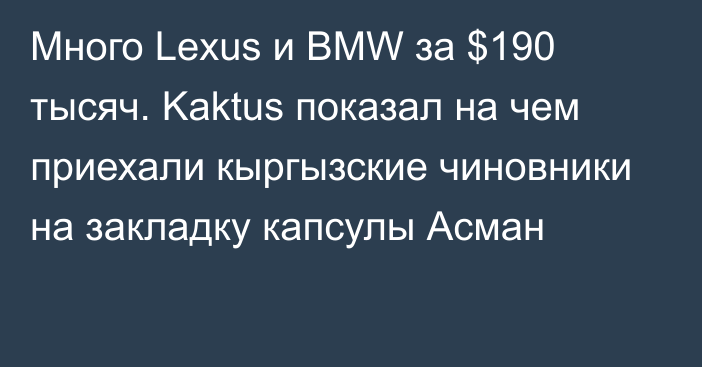 Много Lexus и BMW за $190 тысяч. Kaktus показал на чем приехали кыргызские чиновники на закладку капсулы Асман