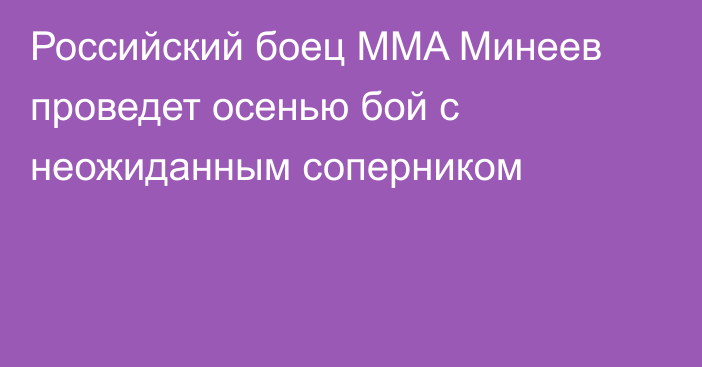 Российский боец MMA Минеев проведет осенью бой с неожиданным соперником