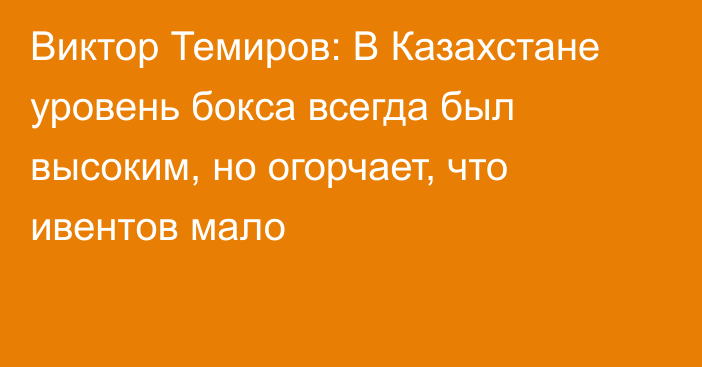 Виктор Темиров: В Казахстане уровень бокса всегда был высоким, но огорчает, что ивентов мало