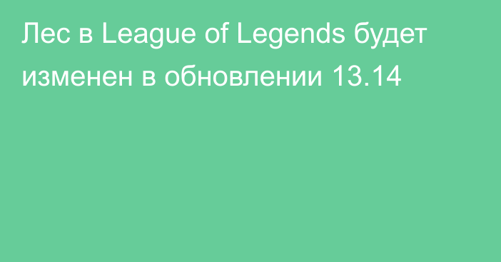 Лес в League of Legends будет изменен в обновлении 13.14