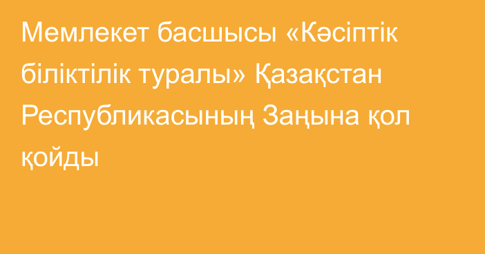 Мемлекет басшысы «Кәсіптік біліктілік туралы» Қазақстан Республикасының Заңына қол қойды