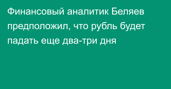 Финансовый аналитик Беляев предположил, что рубль будет падать еще два-три дня