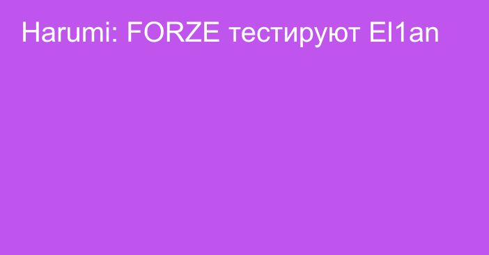 Harumi: FORZE тестируют El1an