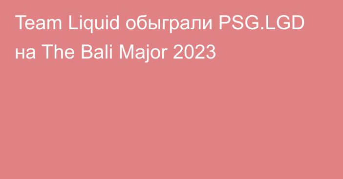 Team Liquid обыграли PSG.LGD на The Bali Major 2023