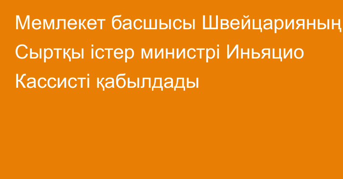 Мемлекет басшысы Швейцарияның Сыртқы істер министрі Иньяцио Кассисті қабылдады