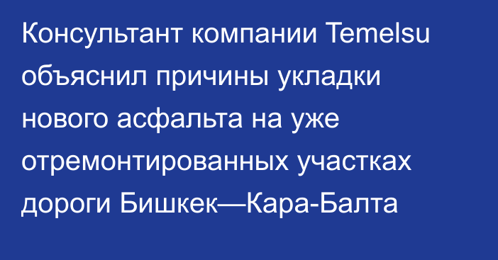 Консультант компании Temelsu объяснил причины укладки нового асфальта на уже отремонтированных участках дороги Бишкек—Кара-Балта