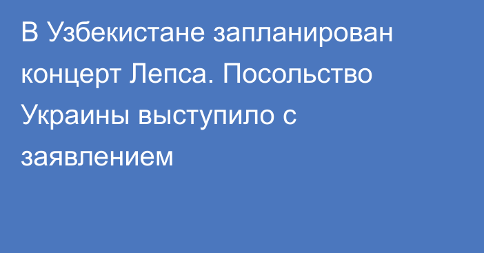 В Узбекистане запланирован концерт Лепса. Посольство Украины выступило с заявлением