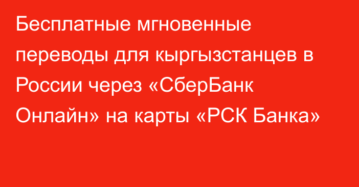 Бесплатные мгновенные переводы для кыргызстанцев в России через «СберБанк Онлайн» на карты «РСК Банка»