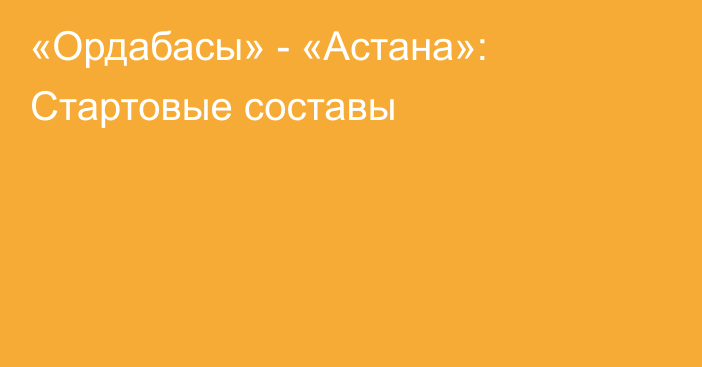 «Ордабасы» - «Астана»: Стартовые составы
