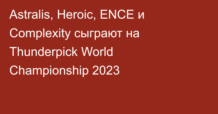 Astralis, Heroic, ENCE и Complexity сыграют на Thunderpick World Championship 2023