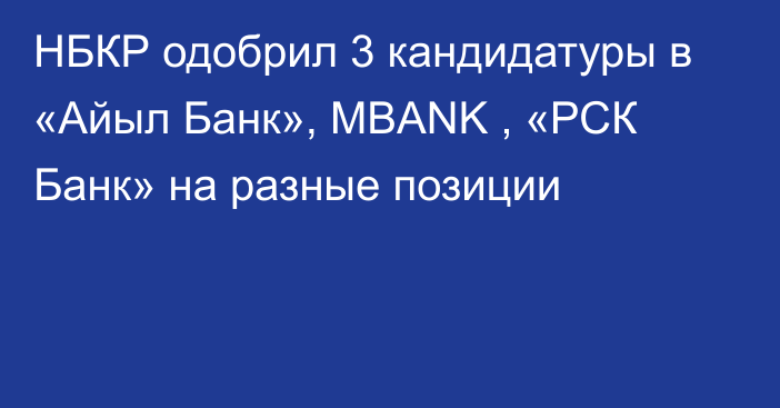 НБКР одобрил 3 кандидатуры в «Айыл Банк», MBANK , «РСК Банк» на разные позиции