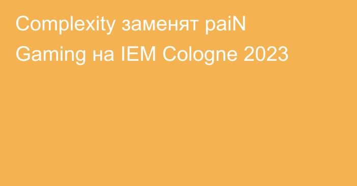 Complexity заменят paiN Gaming на IEM Cologne 2023