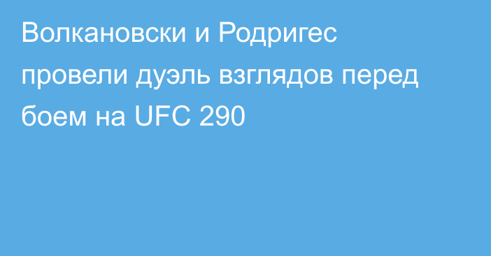 Волкановски и Родригес провели дуэль взглядов перед боем на UFC 290