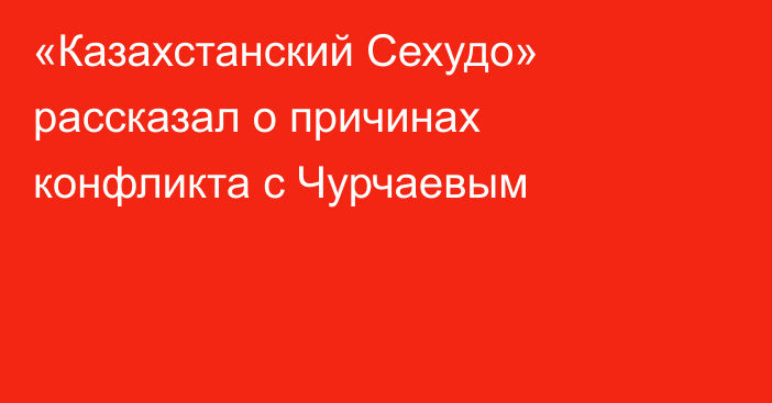 «Казахстанский Сехудо» рассказал о причинах конфликта с Чурчаевым