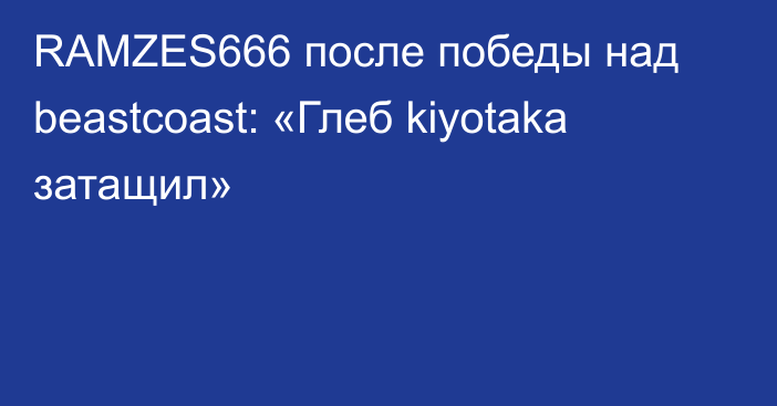 RAMZES666 после победы над beastcoast: «Глеб kiyotaka затащил»