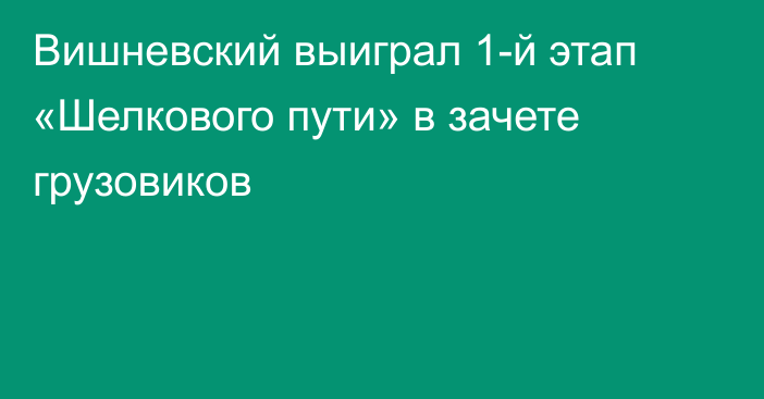 Вишневский выиграл 1-й этап «Шелкового пути» в зачете грузовиков