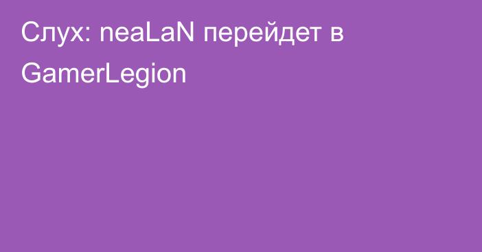 Слух: neaLaN перейдет в GamerLegion