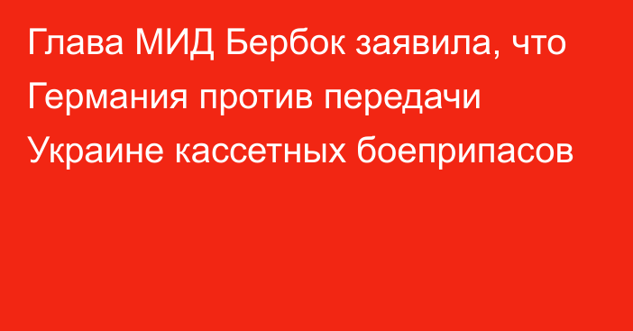 Глава МИД Бербок заявила, что Германия против передачи Украине кассетных боеприпасов