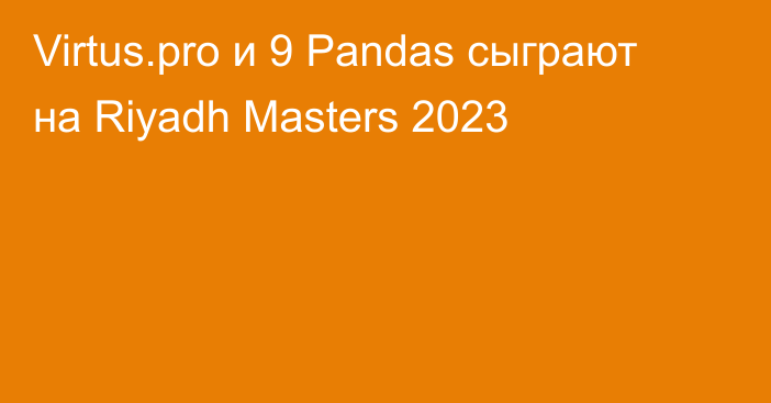 Virtus.pro и 9 Pandas сыграют на Riyadh Masters 2023