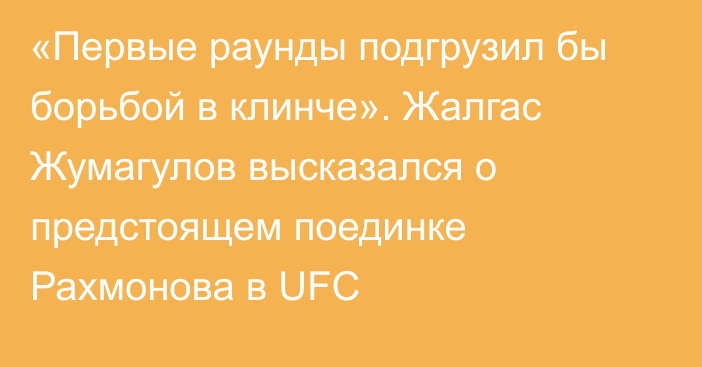 «Первые раунды подгрузил бы борьбой в клинче». Жалгас Жумагулов высказался о предстоящем поединке Рахмонова в UFC